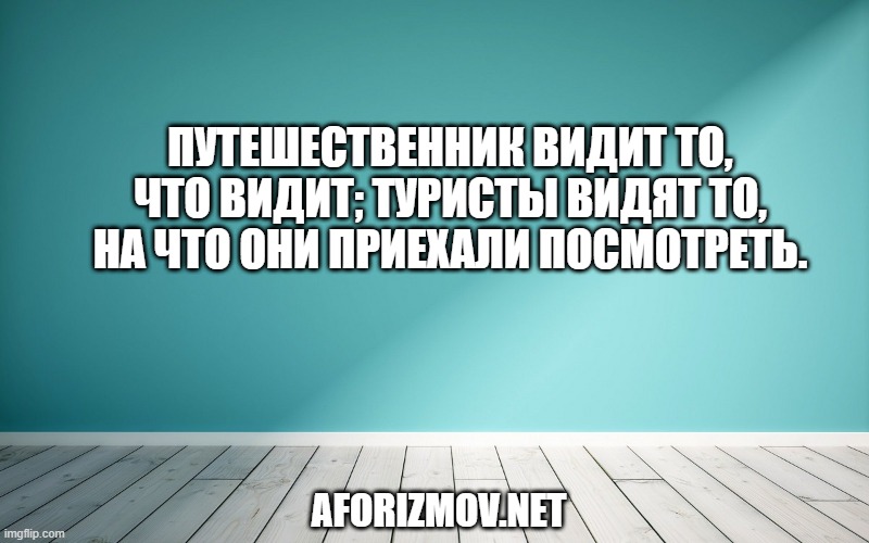 Путешественник видит то, что видит; туристы видят то, на что они приехали посмотреть.