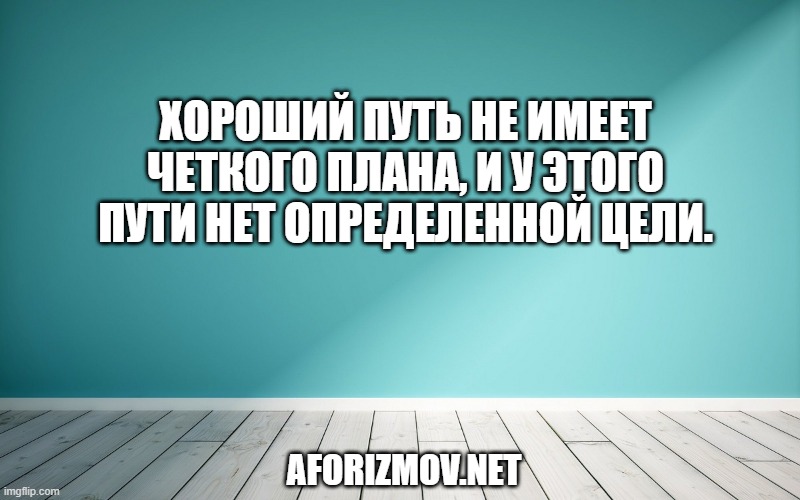 Хороший путь не имеет четкого плана, и у этого пути нет определенной цели.