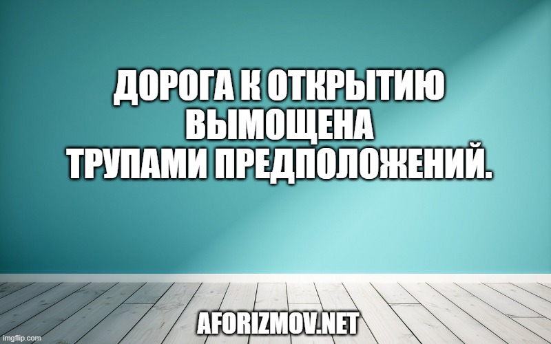 Дорога к открытию вымощена трупами предположений.