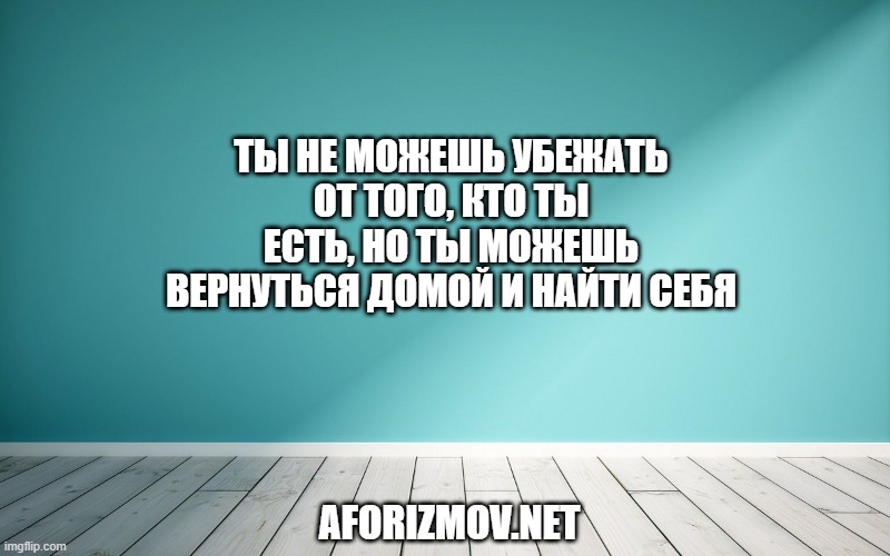 Ты не можешь убежать от того, кто ты есть, но ты можешь вернуться домой и найти себя