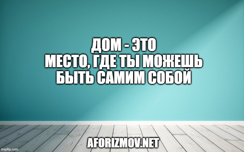 

Дом - это место, где ты можешь быть самим собой