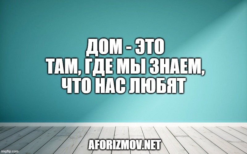 Дом - это там, где мы знаем, что нас любят 