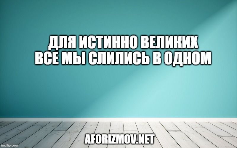 Для истинно великих все мы слились в одном