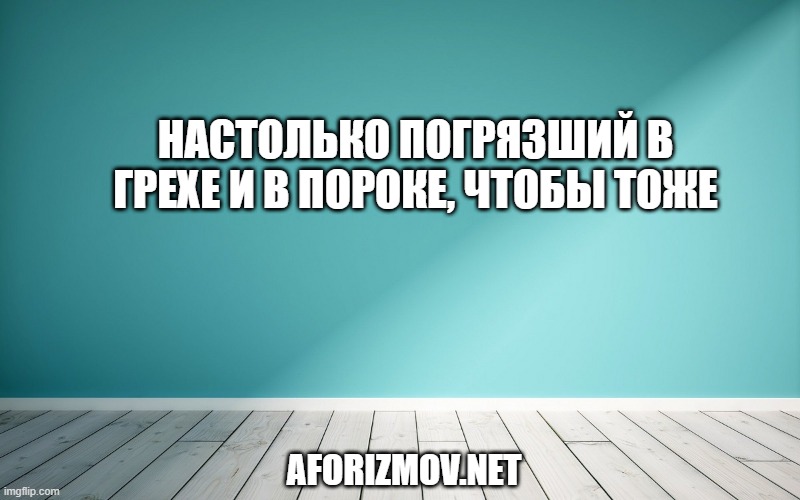 Настолько погрязший в грехе и в пороке, чтобы тоже