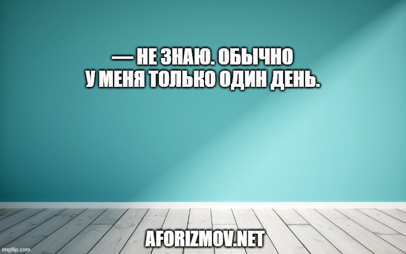 — Не знаю. Обычно у меня только один день.