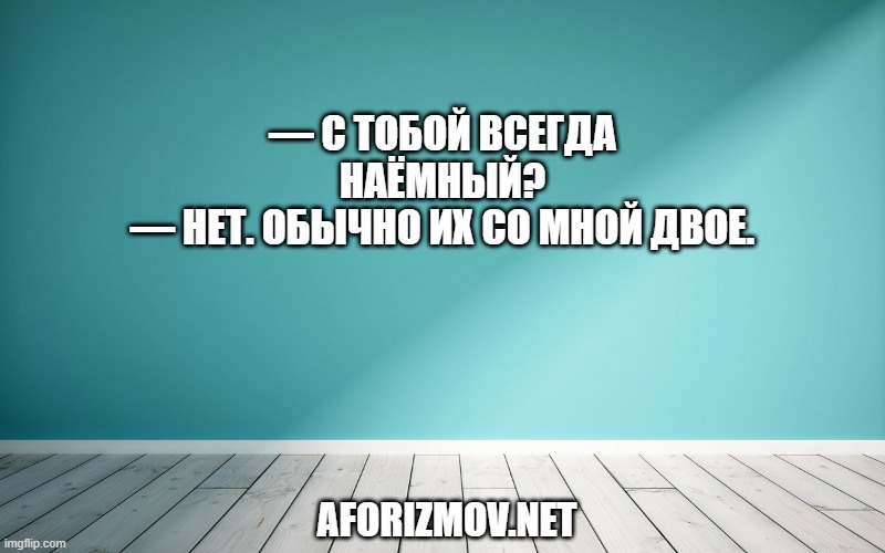 — С тобой всегда наёмный?
— Нет. Обычно их со мной двое.