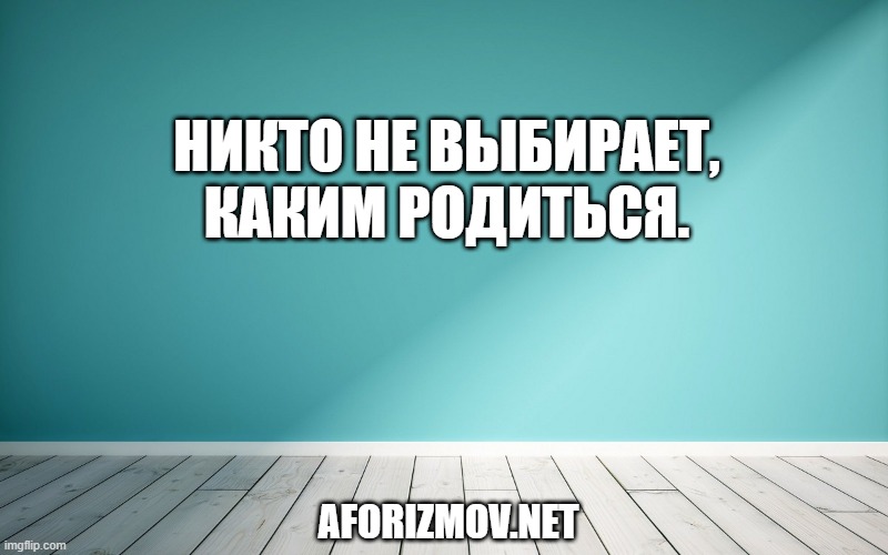 Никто не выбирает, каким родиться.