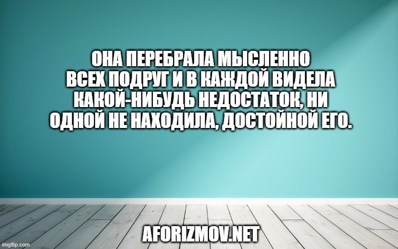 Она перебрала мысленно всех подруг и в каждой видела какой-нибудь недостаток, ни одной не находила, достойной его.