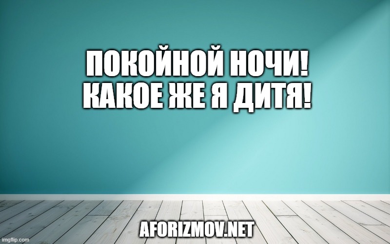 Покойной ночи! Какое же я дитя!