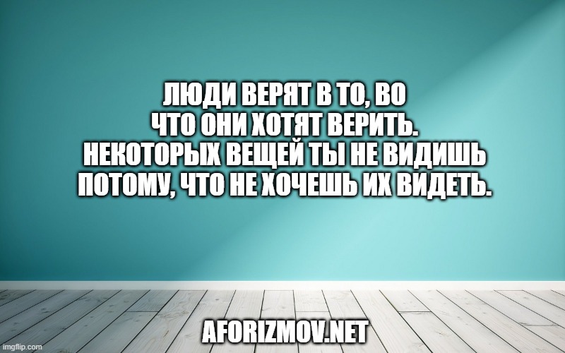Люди верят в то, во что они хотят верить. Некоторых вещей ты не видишь потому, что не хочешь их видеть.