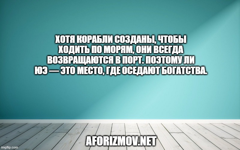 Хотя корабли созданы, чтобы ходить по морям, они всегда возвращаются в порт. Поэтому Ли Юэ — это место, где оседают богатства.