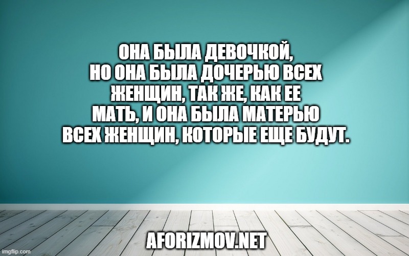 Она была девочкой, но она была дочерью всех женщин, так же, как ее мать, и она была матерью всех женщин, которые еще будут.