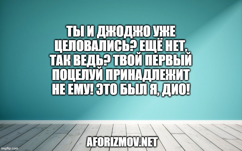 Ты и ДжоДжо уже целовались? Ещё нет, так ведь? Твой первый поцелуй принадлежит не ему! Это был я, Дио!