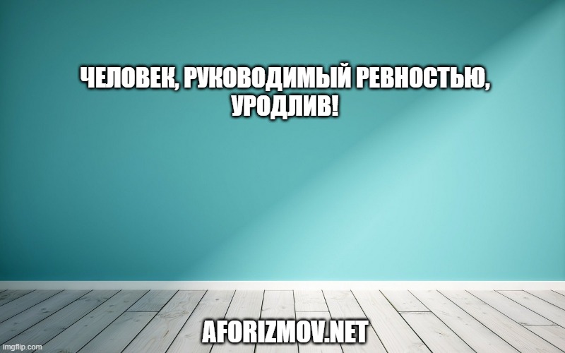  Человек, руководимый ревностью, уродлив!