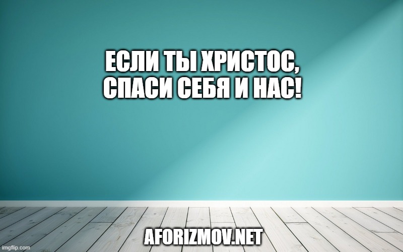 Если ты Христос, спаси Себя и нас!