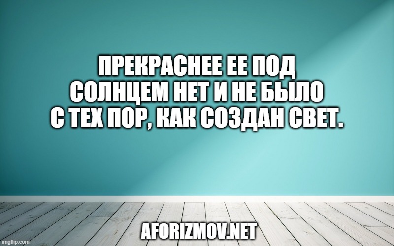 Прекраснее ее под солнцем нет И не было с тех пор, как создан свет.