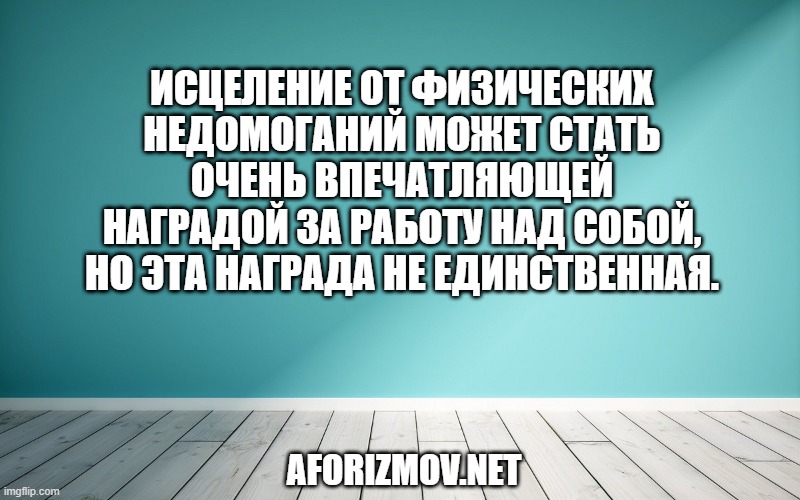 Исцеление от физических недомоганий может стать очень впечатляющей наградой за работу над собой, но эта награда не единственная.