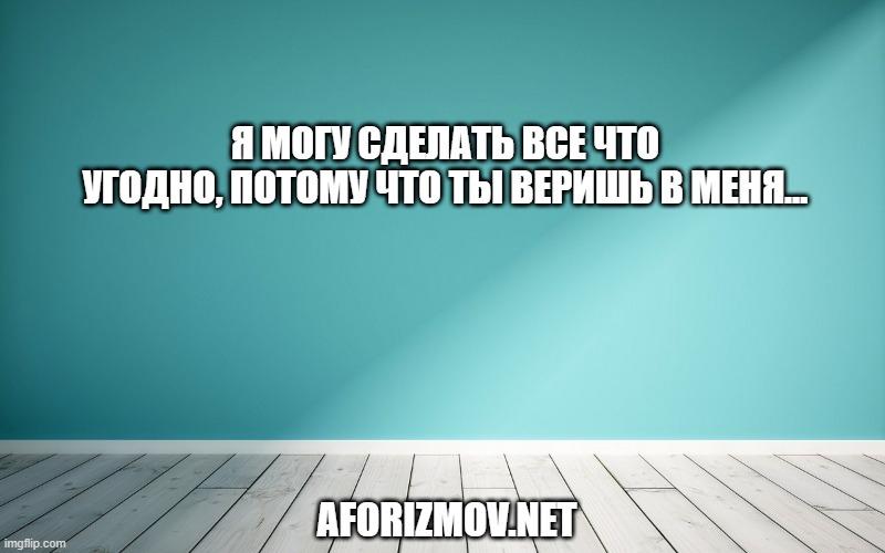 Я могу сделать все что угодно, потому что ты веришь в меня…