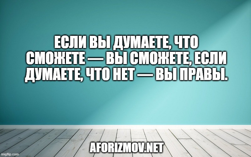 Если вы думаете, что сможете — вы сможете, если думаете, что нет — вы правы.