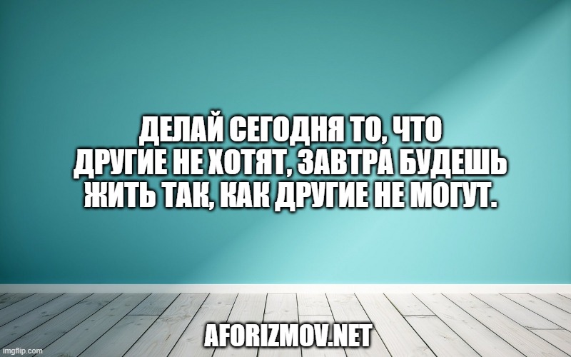 Делай сегодня то, что другие не хотят, завтра будешь жить так, как другие не могут.