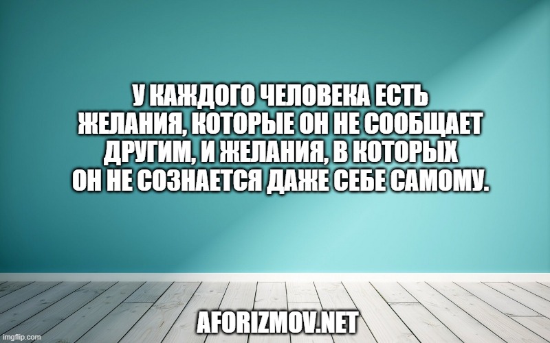 У каждого человека есть желания, которые он не сообщает другим, и желания, в которых он не сознается даже себе самому.