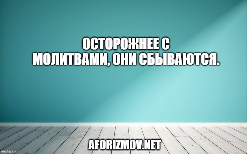 Осторожнее с молитвами, они сбываются.