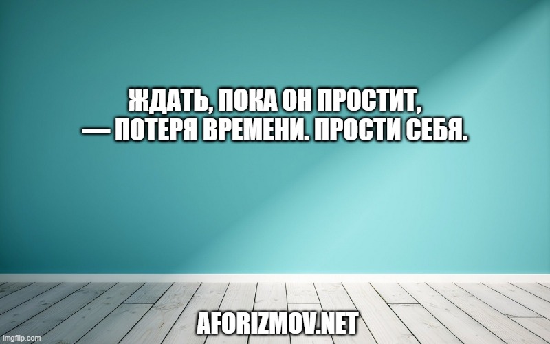 Ждать, пока он простит, — потеря времени. Прости себя.