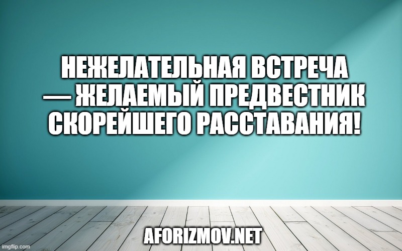 Нежелательная встреча — желаемый предвестник скорейшего расставания!