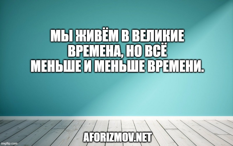 Мы живём в великие времена, но всё меньше и меньше времени.