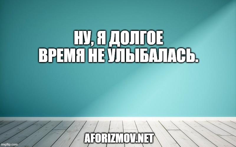 Ну, я долгое время не улыбалась.