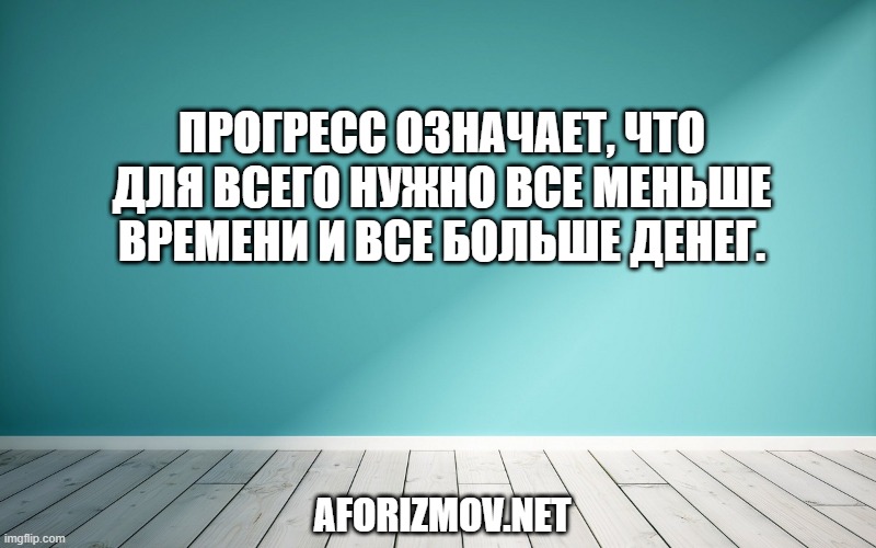 Прогресс означает, что для всего нужно все меньше времени и все больше денег.