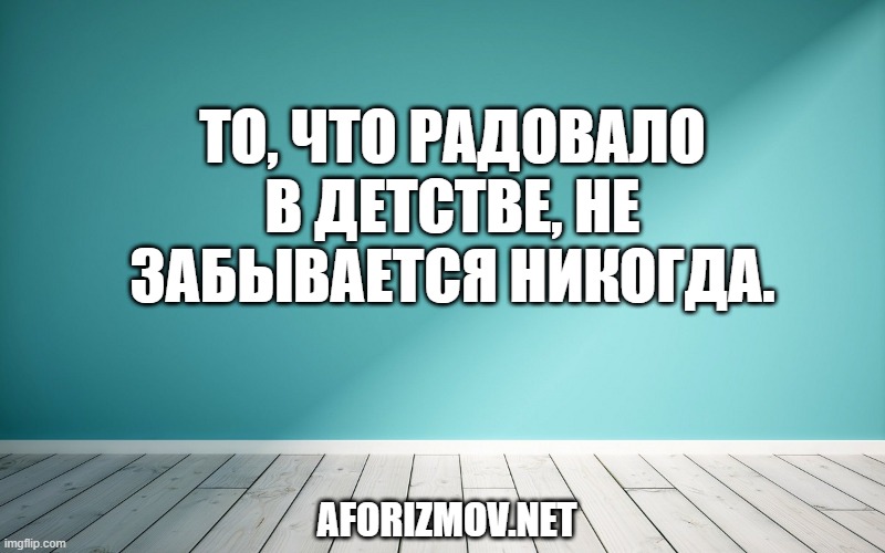 То, что радовало в детстве, не забывается никогда.