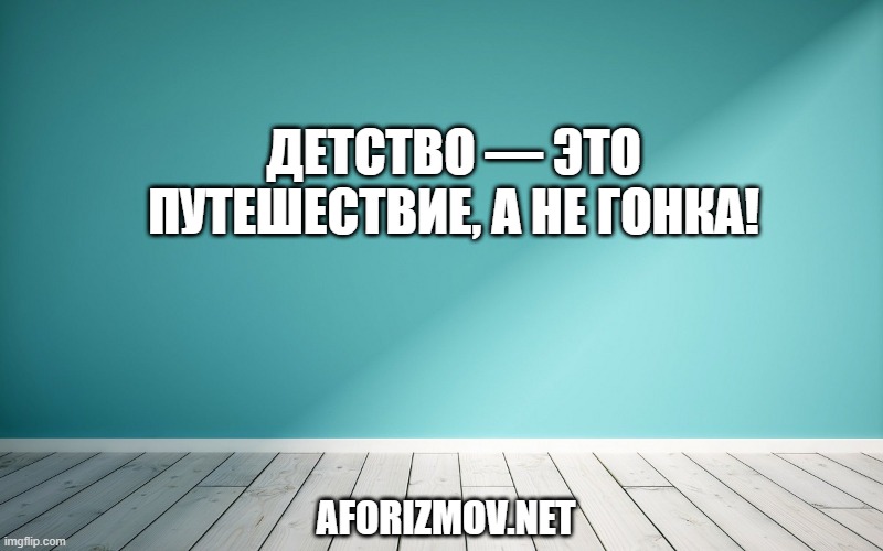 Детство — это путешествие, а не гонка!