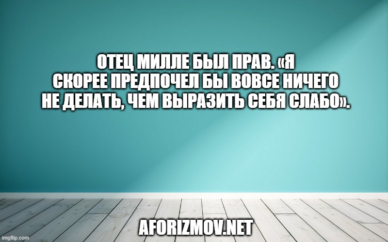 Отец Милле был прав. «Я скорее предпочел бы вовсе ничего не делать, чем выразить себя слабо».