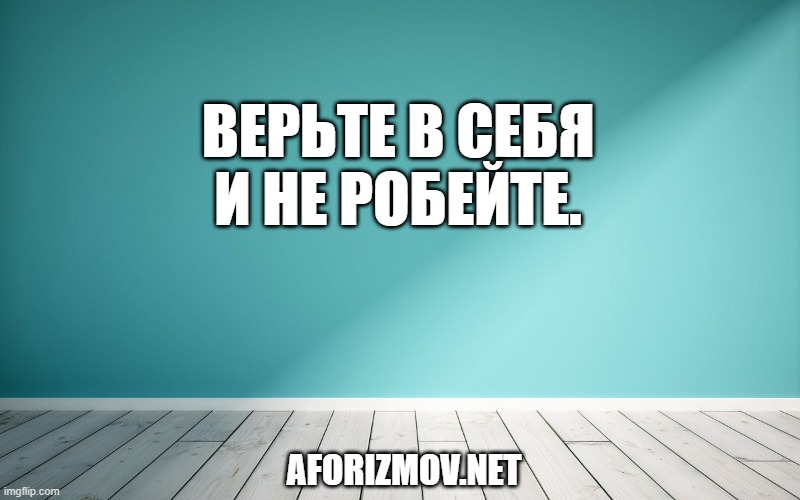 Верьте в себя и не робейте.