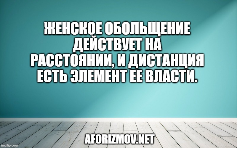 Женское обольщение действует на расстоянии, и дистанция есть элемент ее власти.