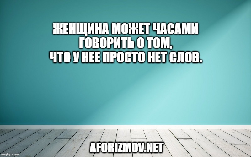 Женщина может часами говорить о том, что у нее просто нет слов.