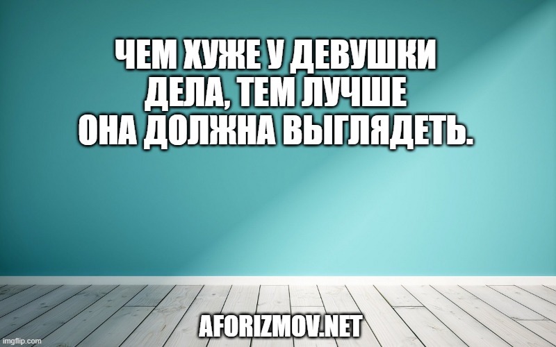 Чем хуже у девушки дела, тем лучше она должна выглядеть.