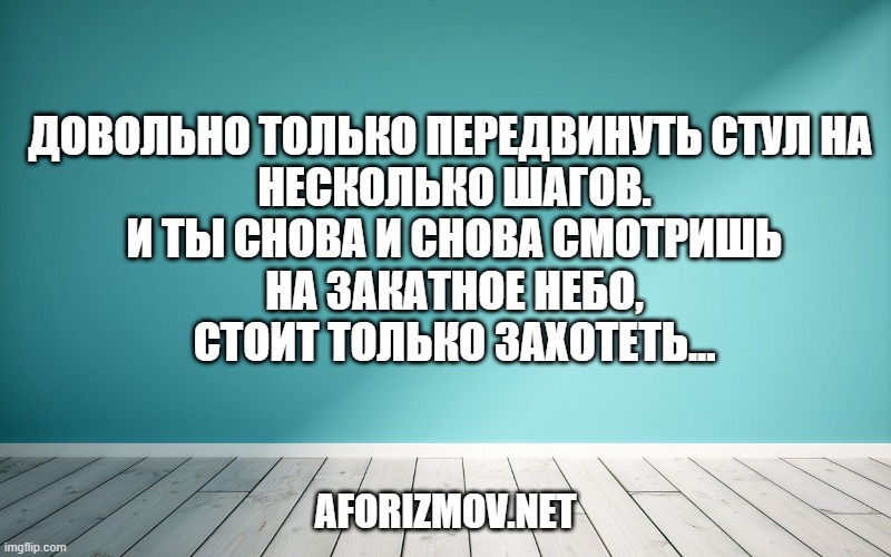 Довольно только передвинуть стул на несколько шагов. И ты снова и снова смотришь на закатное небо, стоит только захотеть...