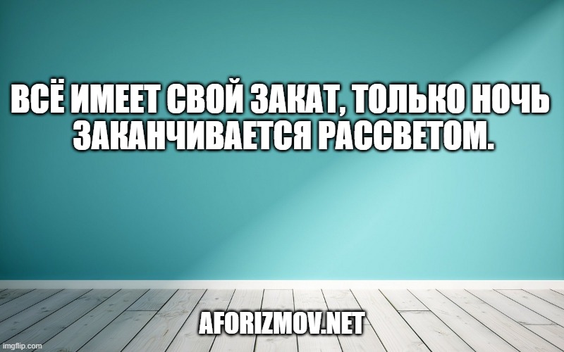 Всё имеет свой закат, только ночь заканчивается рассветом.