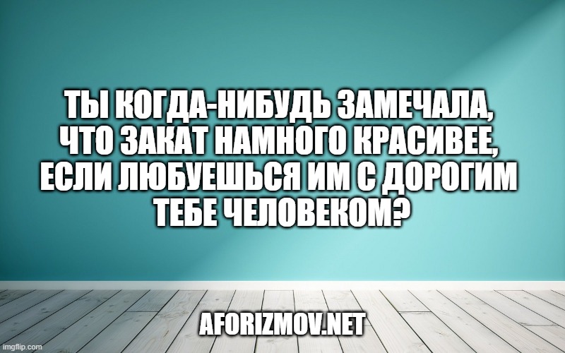Ты когда-нибудь замечала, что закат намного красивее, если любуешься им с дорогим тебе человеком?