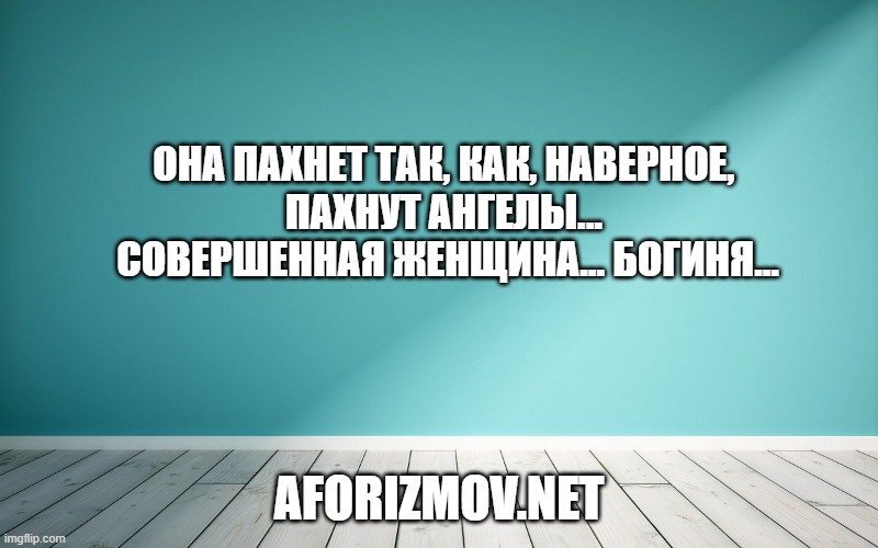 Она пахнет так, как, наверное, пахнут ангелы... Совершенная женщина... Богиня...
