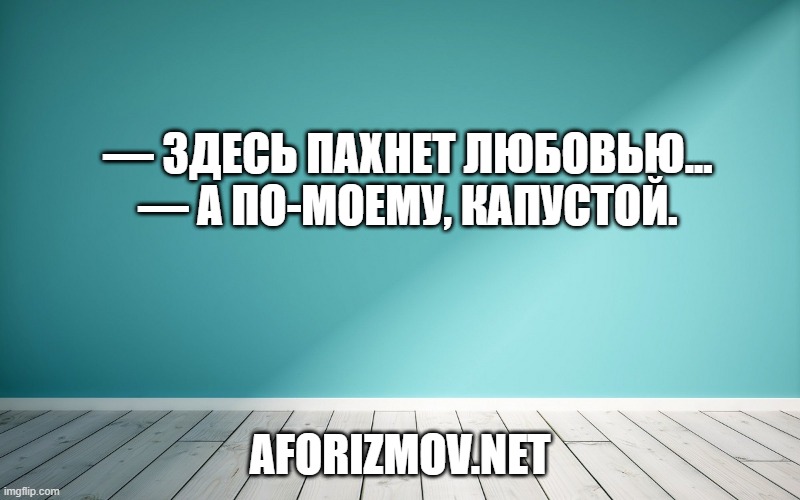 — Здесь пахнет любовью...
— А по-моему, капустой.