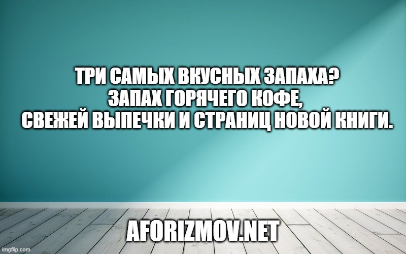 Три самых вкусных запаха?Запах горячего кофе, свежей выпечки и страниц новой книги.