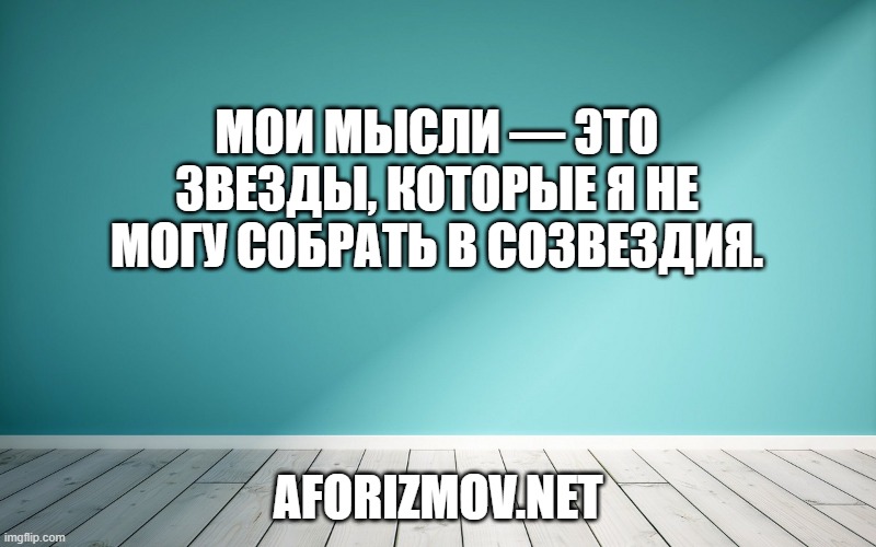 Мои мысли — это звезды, которые я не могу собрать в созвездия.
