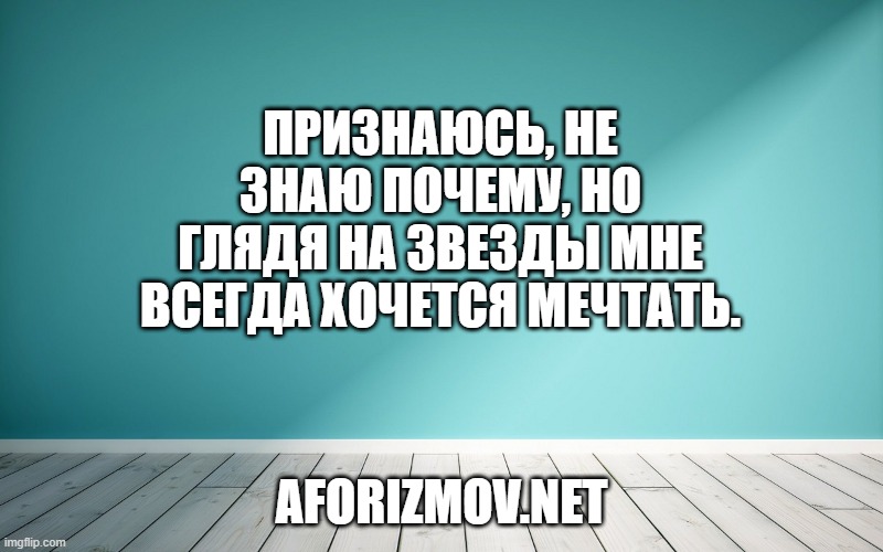 Признаюсь, не знаю почему, но глядя на звезды мне всегда хочется мечтать.