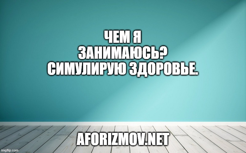 Чем я занимаюсь? Симулирую здоровье.