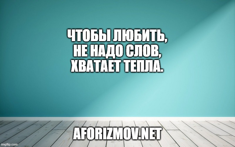 Чтобы любить, не надо слов, хватает тепла.