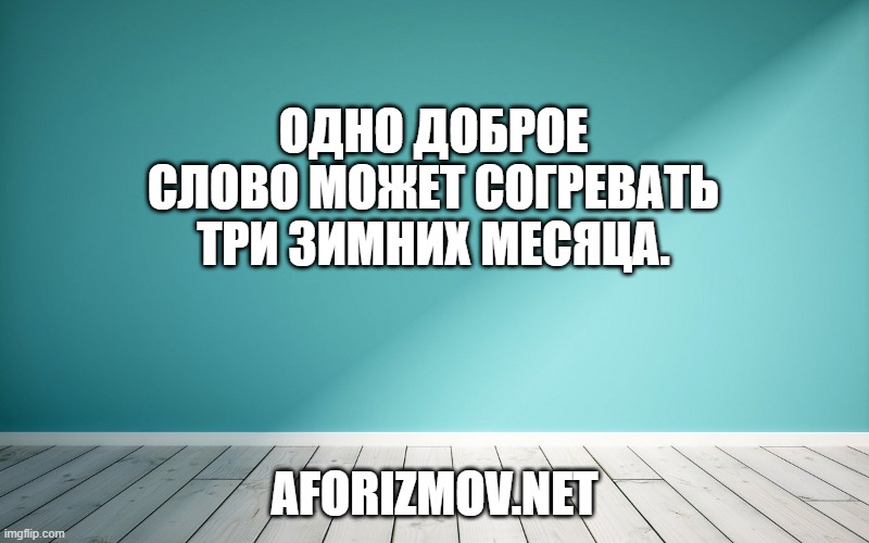 Одно доброе слово может согревать три зимних месяца.