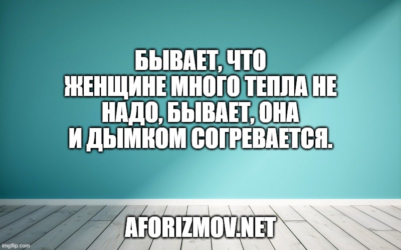 Бывает, что женщине много тепла не надо, бывает, она и дымком согревается.